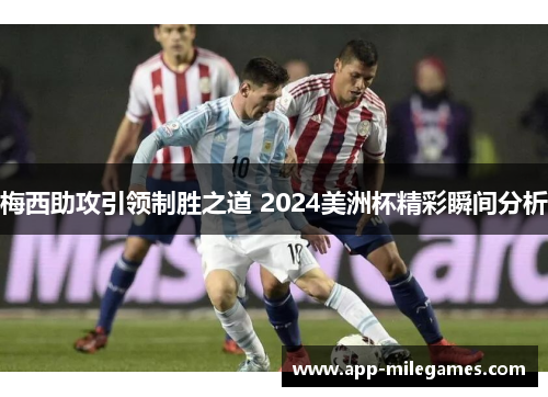 梅西助攻引领制胜之道 2024美洲杯精彩瞬间分析