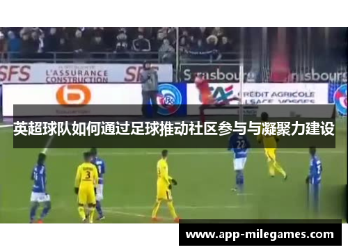 英超球队如何通过足球推动社区参与与凝聚力建设