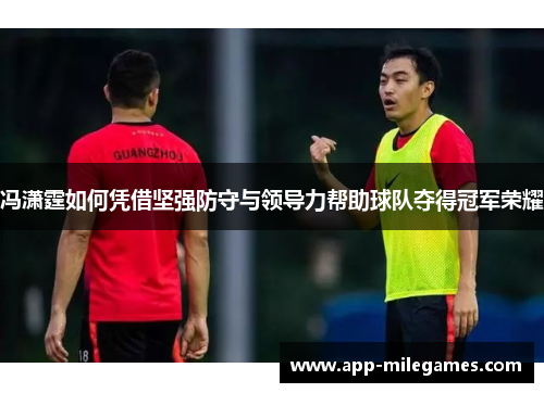 冯潇霆如何凭借坚强防守与领导力帮助球队夺得冠军荣耀