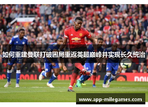 如何重建曼联打破困局重返英超巅峰并实现长久统治