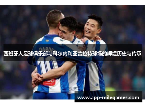 西班牙人足球俱乐部与科尔内利亚普拉特球场的辉煌历史与传承