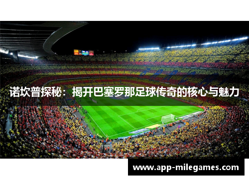 诺坎普探秘：揭开巴塞罗那足球传奇的核心与魅力