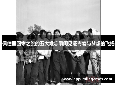 佩德里回家之旅的五大难忘瞬间见证青春与梦想的飞扬