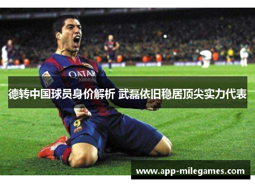 德转中国球员身价解析 武磊依旧稳居顶尖实力代表
