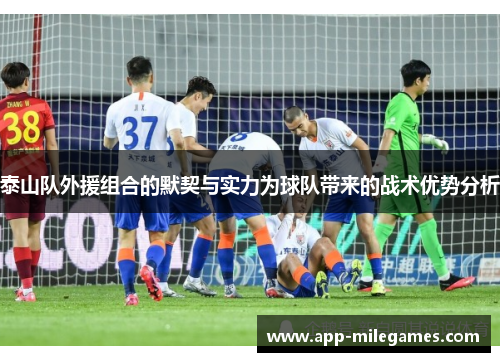 泰山队外援组合的默契与实力为球队带来的战术优势分析
