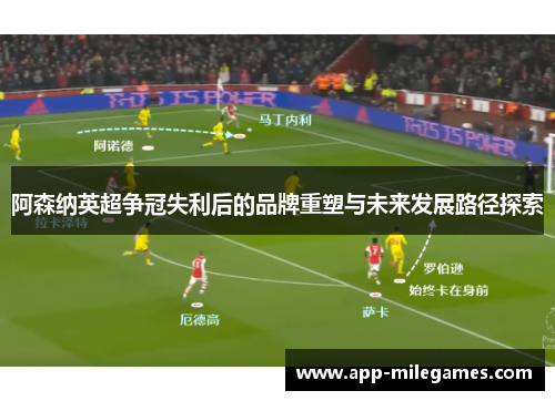 阿森纳英超争冠失利后的品牌重塑与未来发展路径探索