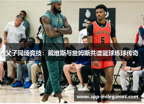父子同场竞技：戴维斯与詹姆斯共谱篮球练球传奇