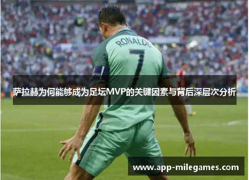 萨拉赫为何能够成为足坛MVP的关键因素与背后深层次分析