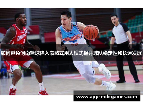 如何避免河南篮球陷入豪赌式用人模式提升球队稳定性和长远发展