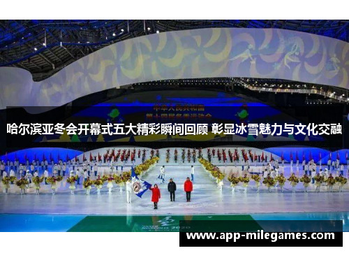 哈尔滨亚冬会开幕式五大精彩瞬间回顾 彰显冰雪魅力与文化交融