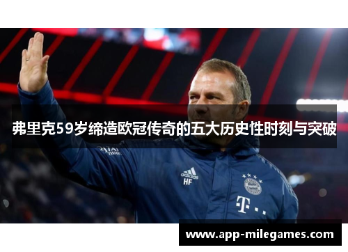 弗里克59岁缔造欧冠传奇的五大历史性时刻与突破