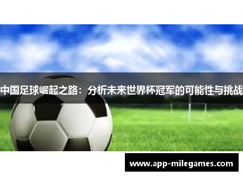 中国足球崛起之路：分析未来世界杯冠军的可能性与挑战