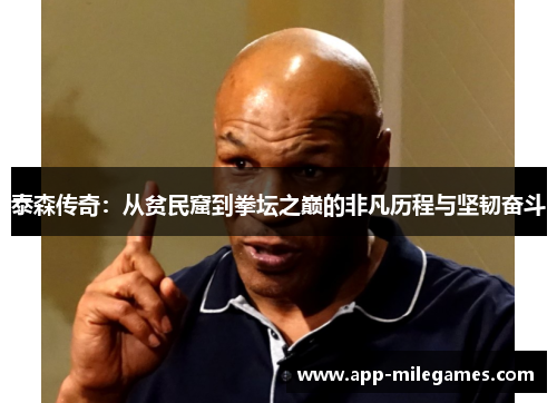 泰森传奇：从贫民窟到拳坛之巅的非凡历程与坚韧奋斗