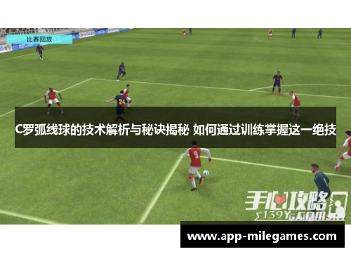 C罗弧线球的技术解析与秘诀揭秘 如何通过训练掌握这一绝技