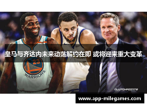 皇马与齐达内未来动荡解约在即 或将迎来重大变革