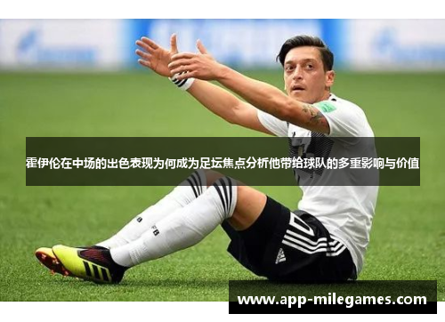 霍伊伦在中场的出色表现为何成为足坛焦点分析他带给球队的多重影响与价值