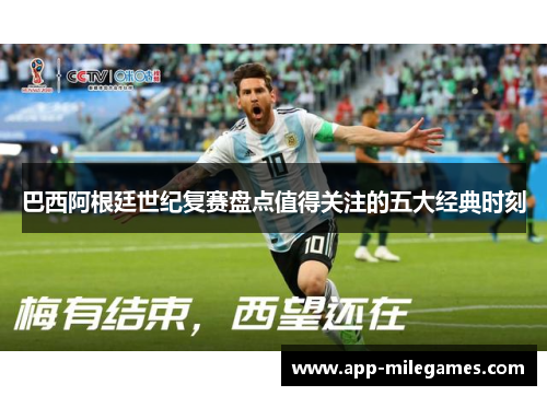 巴西阿根廷世纪复赛盘点值得关注的五大经典时刻