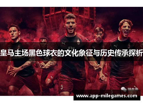皇马主场黑色球衣的文化象征与历史传承探析