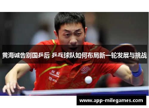 黄海诚告别国乒后 乒乓球队如何布局新一轮发展与挑战