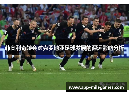 菲奥利奇转会对克罗地亚足球发展的深远影响分析