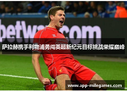 萨拉赫携手利物浦勇闯英超新纪元目标挑战荣耀巅峰