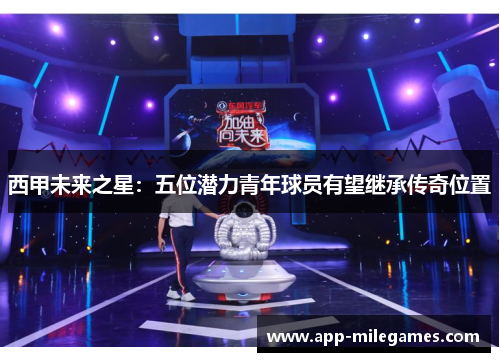 西甲未来之星：五位潜力青年球员有望继承传奇位置