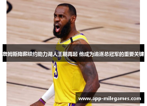 詹姆斯降薪续约助力湖人王朝再起 他成为追逐总冠军的重要关键