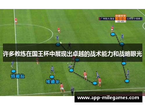 许多教练在国王杯中展现出卓越的战术能力和战略眼光