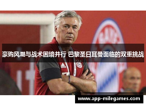 豪购风潮与战术困境并行 巴黎圣日耳曼面临的双重挑战