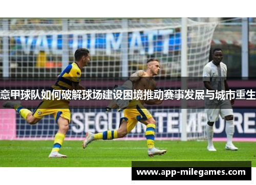 意甲球队如何破解球场建设困境推动赛事发展与城市重生