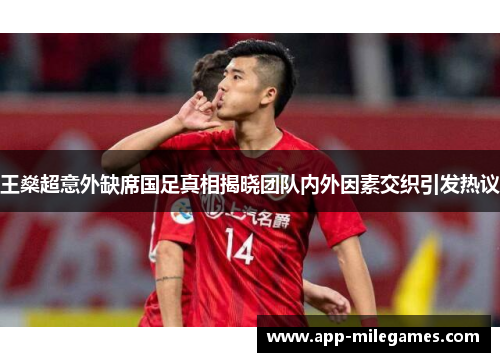 王燊超意外缺席国足真相揭晓团队内外因素交织引发热议