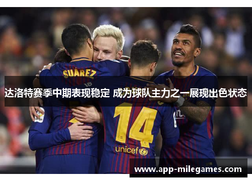 达洛特赛季中期表现稳定 成为球队主力之一展现出色状态