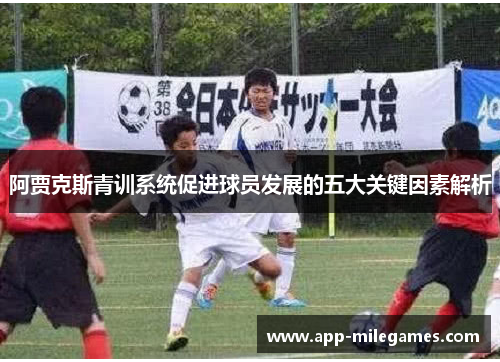 阿贾克斯青训系统促进球员发展的五大关键因素解析 阿贾克斯青训系统促进球员发展的五大关键因素解析