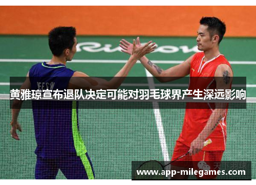 黄雅琼宣布退队决定可能对羽毛球界产生深远影响