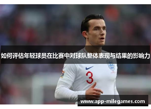 如何评估年轻球员在比赛中对球队整体表现与结果的影响力